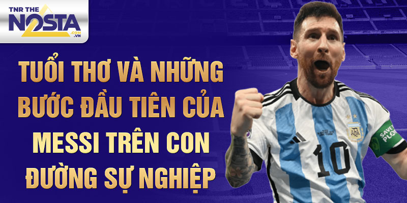 Tuổi thơ và những bước đầu tiên của messi trên con đường sự nghiệp