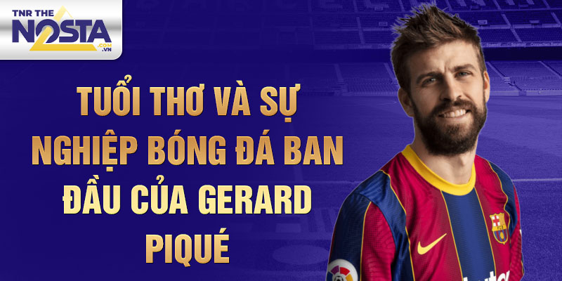 Tuổi thơ và sự nghiệp bóng đá ban đầu của gerard piqué