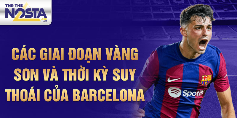 Các giai đoạn vàng son và thời kỳ suy thoái của Barcelona