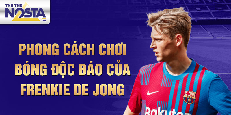 Phong cách chơi bóng độc đáo của Frenkie de Jong