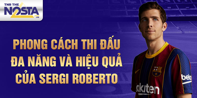 Phong cách thi đấu đa năng và hiệu quả của Sergi Roberto