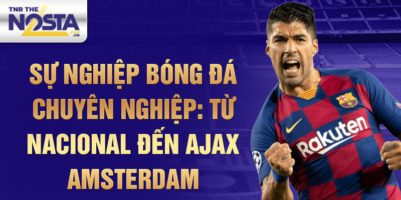 Sự Nghiệp Bóng Đá Chuyên Nghiệp: Từ Nacional Đến Ajax Amsterdam