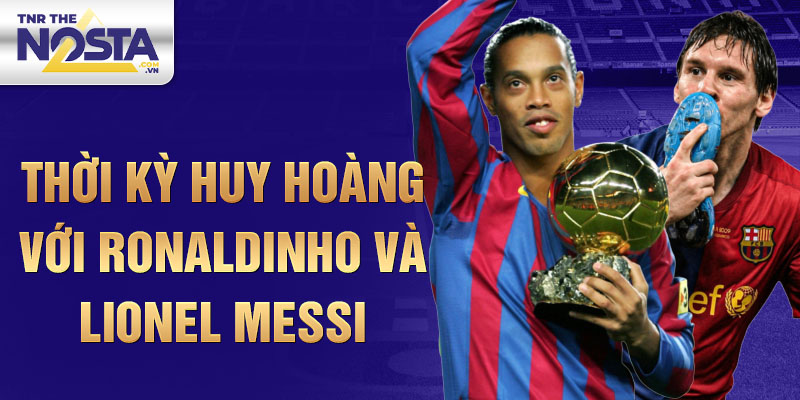 Thời kỳ huy hoàng với Ronaldinho và Lionel Messi