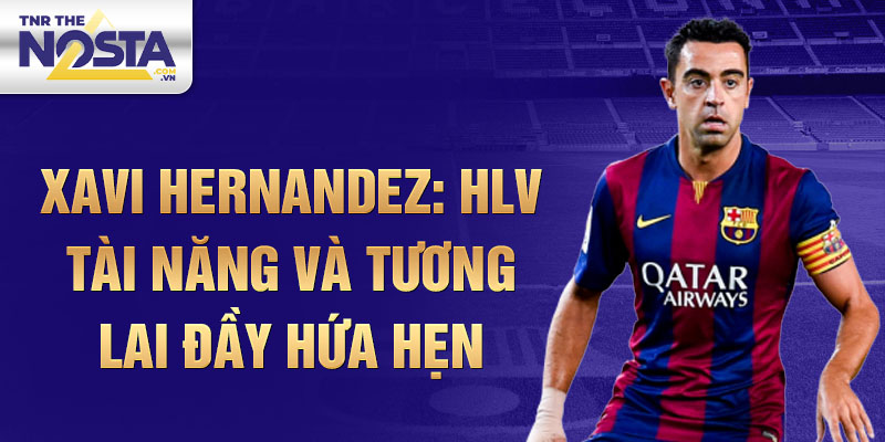 Xavi Hernandez: HLV tài năng và tương lai đầy hứa hẹn