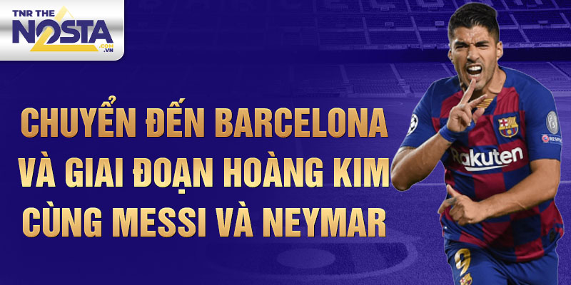 Chuyển Đến Barcelona và Giai Đoạn Hoàng Kim Cùng Messi và Neymar