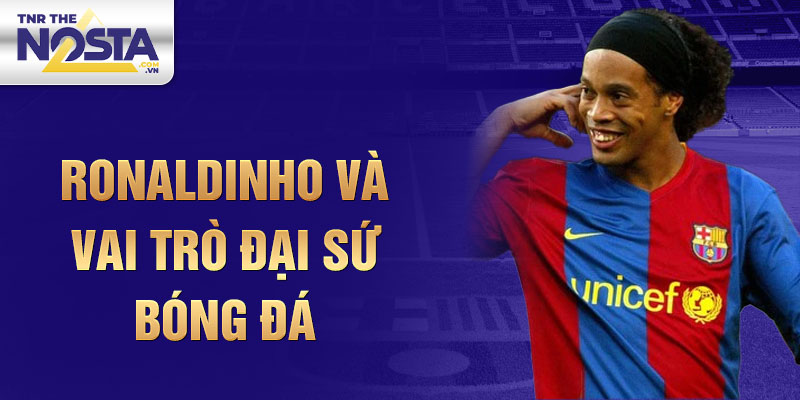 Ronaldinho và vai trò Đại sứ Bóng đá