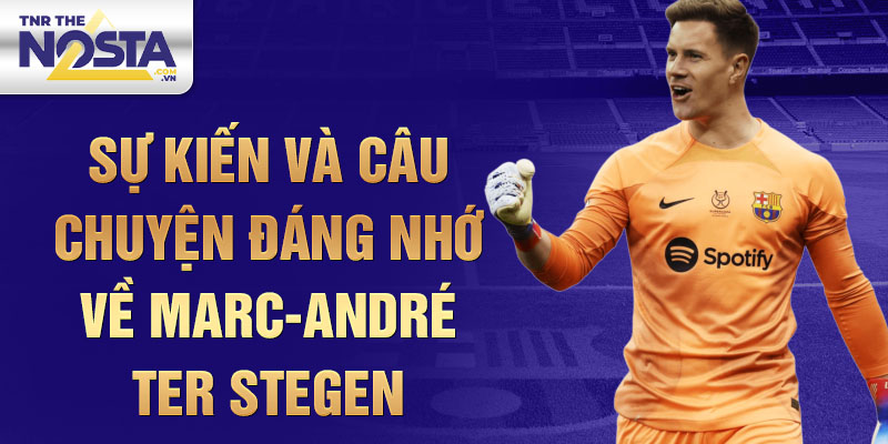 Sự Kiến Và Câu Chuyện Đáng Nhớ Về Marc-André ter Stegen