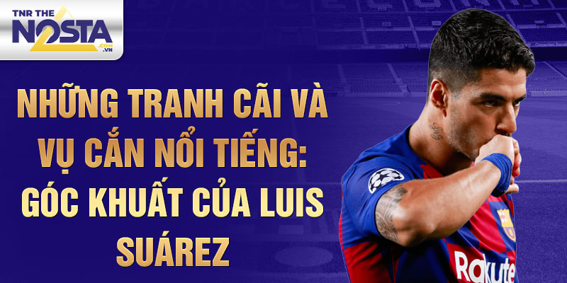 Những Tranh Cãi và Vụ Cắn Nổi Tiếng: Góc Khuất Của Luis Suárez