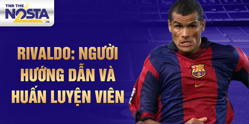 Rivaldo: Người Hướng Dẫn Và Huấn Luyện Viên