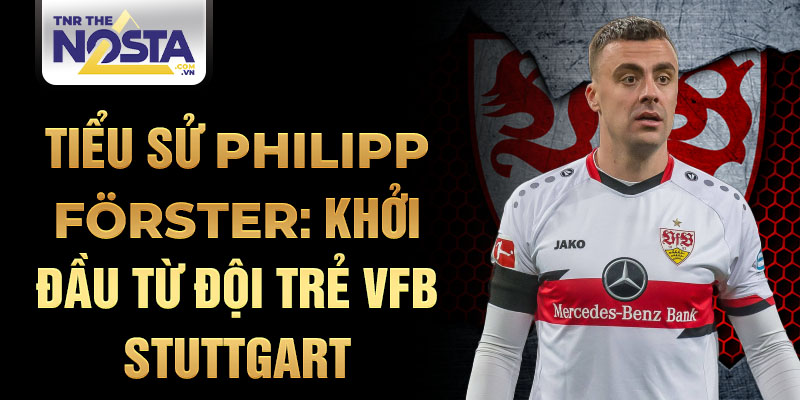 Tiểu sử philipp förster: khởi đầu từ đội trẻ vfb stuttgart