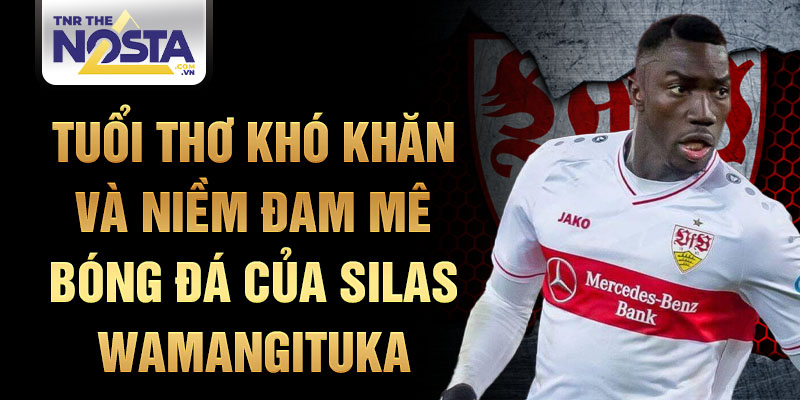 Tuổi thơ khó khăn và niềm đam mê bóng đá của silas wamangituka