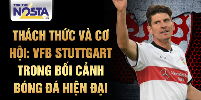 Thách thức và cơ hội: VfB Stuttgart trong bối cảnh bóng đá hiện đại