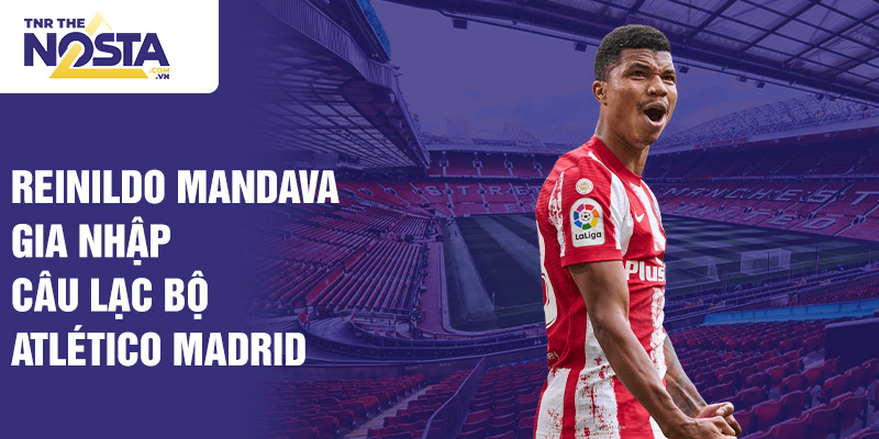 Reinildo Mandava gia nhập câu lạc bộ Atlético Madrid