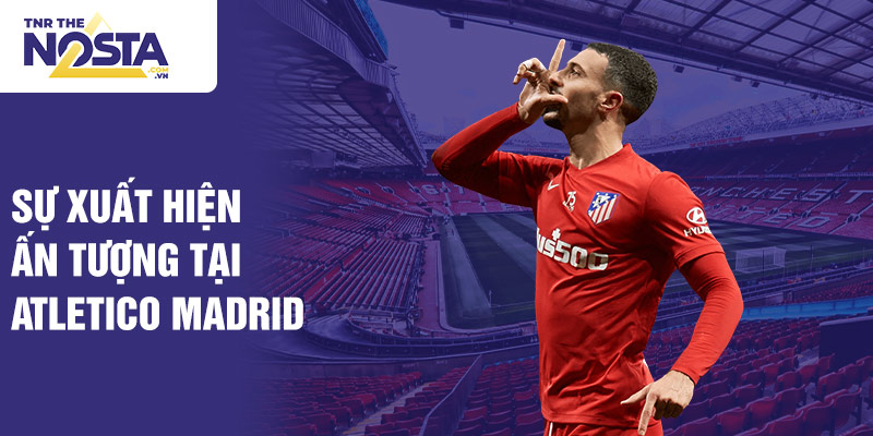 Sự xuất hiện ấn tượng tại Atletico Madrid