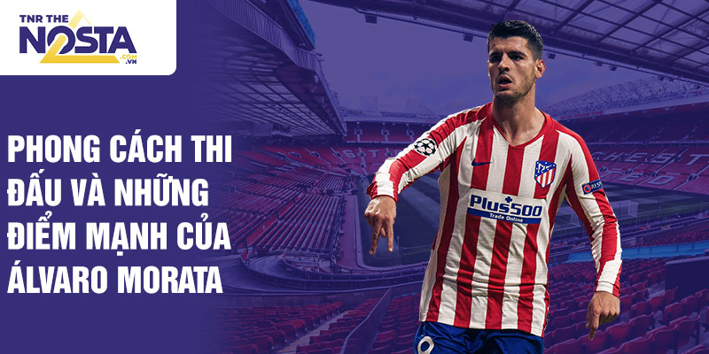 Phong cách thi đấu và những điểm mạnh của Álvaro Morata