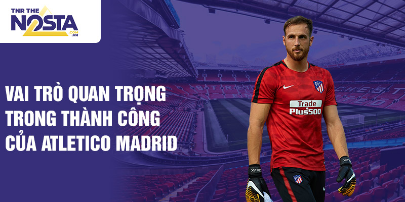 Vai trò quan trọng trong thành công của Atletico Madrid