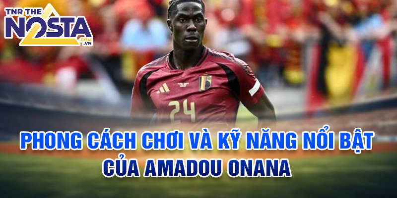 Phong cách chơi và kỹ năng nổi bật của Amadou Onana