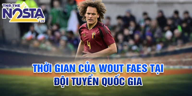 Thời gian của Wout Faes tại đội tuyển quốc gia